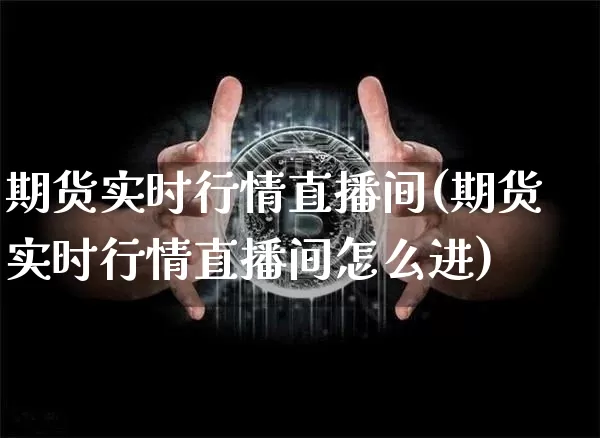 期货实时行情直播间(期货实时行情直播间怎么进)_https://www.jianghaiboli.com_黄金期货_第1张