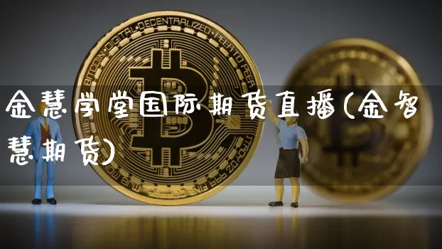 金慧学堂国际期货直播(金智慧期货)_https://www.jianghaiboli.com_期货_第1张