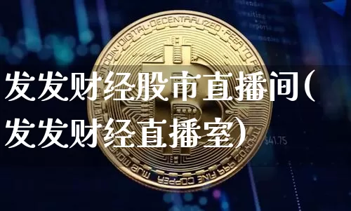 发发财经股市直播间(发发财经直播室)_https://www.jianghaiboli.com_期货_第1张