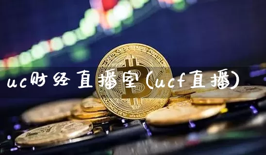 uc财经直播室(ucf直播)_https://www.jianghaiboli.com_外盘期货_第1张