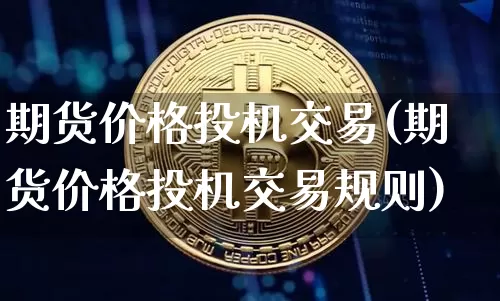 期货价格投机交易(期货价格投机交易规则)_https://www.jianghaiboli.com_原油期货_第1张