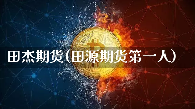 田杰期货(田源期货第一人)_https://www.jianghaiboli.com_黄金期货_第1张
