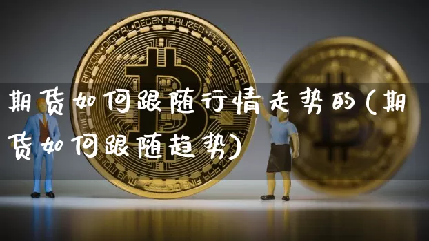 期货如何跟随行情走势的(期货如何跟随趋势)_https://www.jianghaiboli.com_黄金期货_第1张