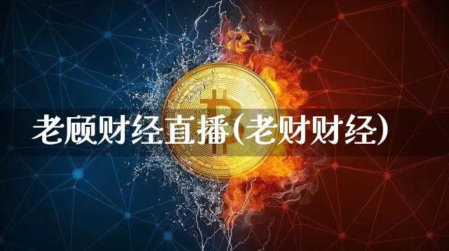老顾财经直播(老财财经)_https://www.jianghaiboli.com_外盘期货_第1张