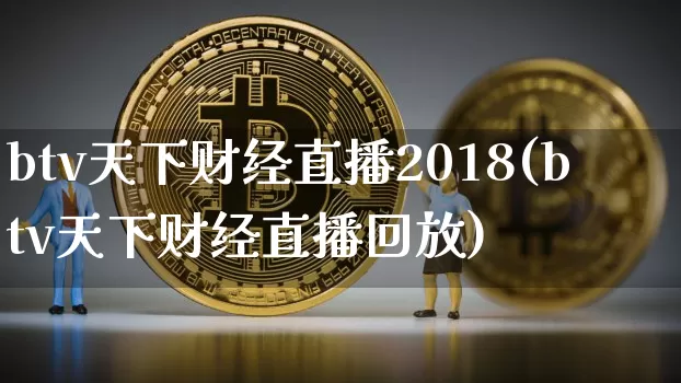 btv天下财经直播2018(btv天下财经直播回放)_https://www.jianghaiboli.com_外盘期货_第1张