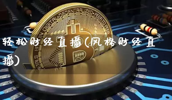 轻松财经直播(风格财经直播)_https://www.jianghaiboli.com_期货_第1张