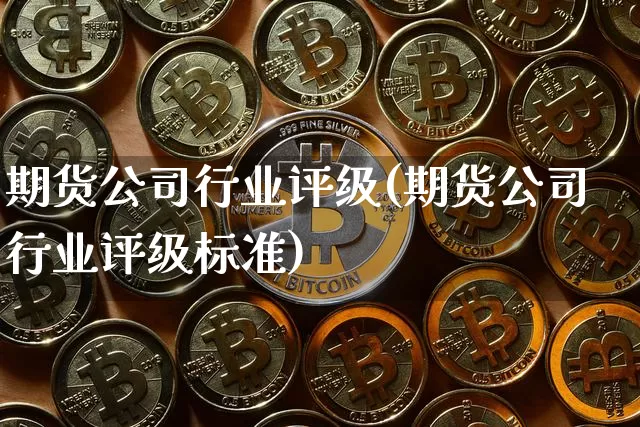 期货公司行业评级(期货公司行业评级标准)_https://www.jianghaiboli.com_恒指期货_第1张