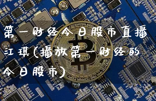 第一财经今日股市直播江琪(播放第一财经的今日股市)_https://www.jianghaiboli.com_黄金期货_第1张