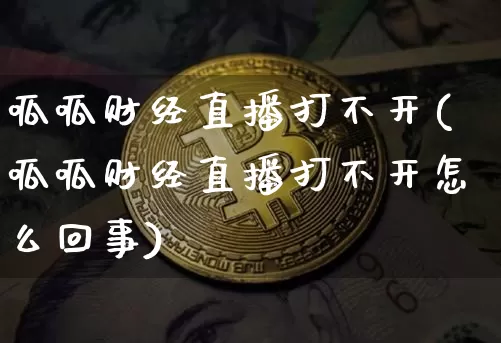 呱呱财经直播打不开(呱呱财经直播打不开怎么回事)_https://www.jianghaiboli.com_原油期货_第1张