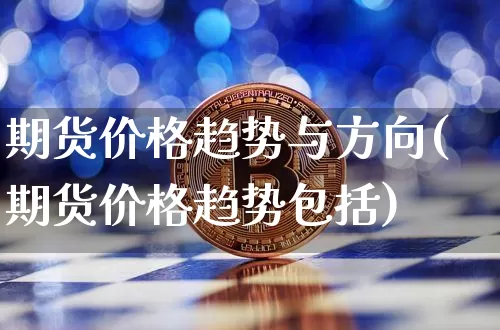 期货价格趋势与方向(期货价格趋势包括)_https://www.jianghaiboli.com_外盘期货_第1张