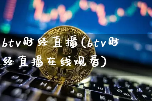 btv财经直播(btv财经直播在线观看)_https://www.jianghaiboli.com_黄金期货_第1张