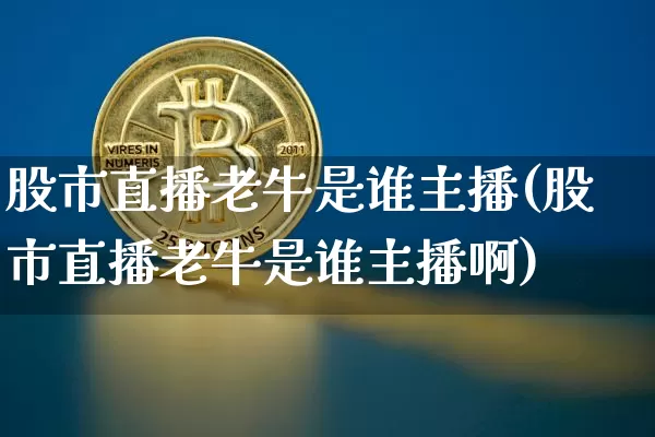 股市直播老牛是谁主播(股市直播老牛是谁主播啊)_https://www.jianghaiboli.com_期货_第1张