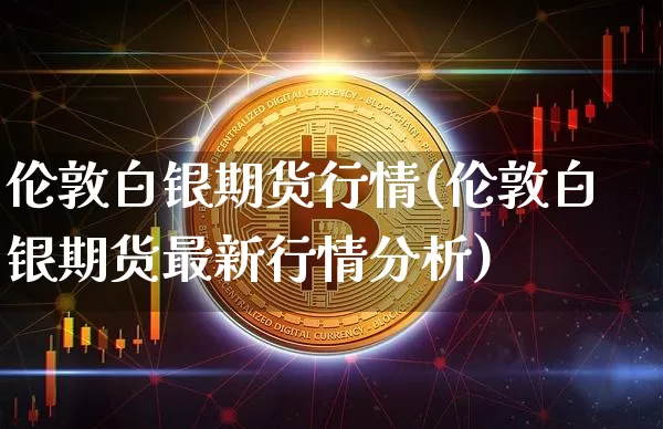 伦敦白银期货行情(伦敦白银期货最新行情分析)_https://www.jianghaiboli.com_原油期货_第1张