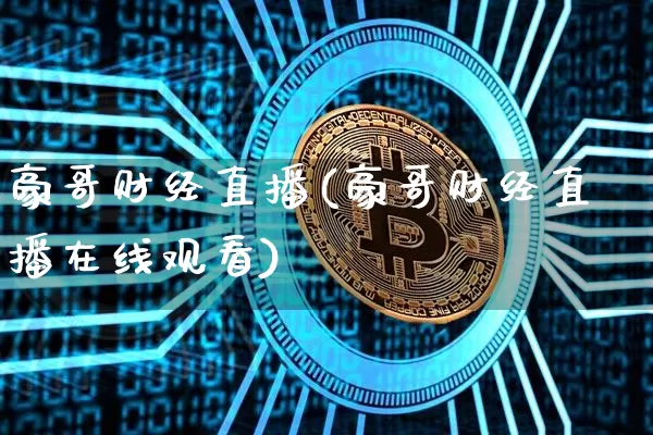 豪哥财经直播(豪哥财经直播在线观看)_https://www.jianghaiboli.com_原油期货_第1张