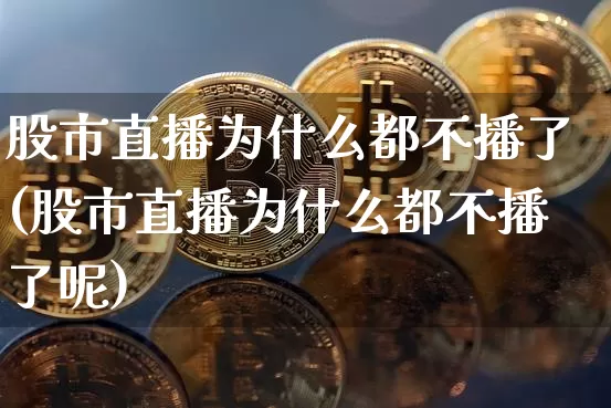 股市直播为什么都不播了(股市直播为什么都不播了呢)_https://www.jianghaiboli.com_黄金期货_第1张