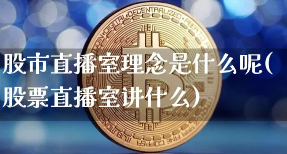 股市直播室理念是什么呢(股票直播室讲什么)_https://www.jianghaiboli.com_外盘期货_第1张