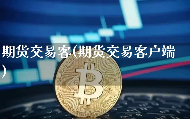 期货交易客(期货交易客户端)_https://www.jianghaiboli.com_恒指期货_第1张