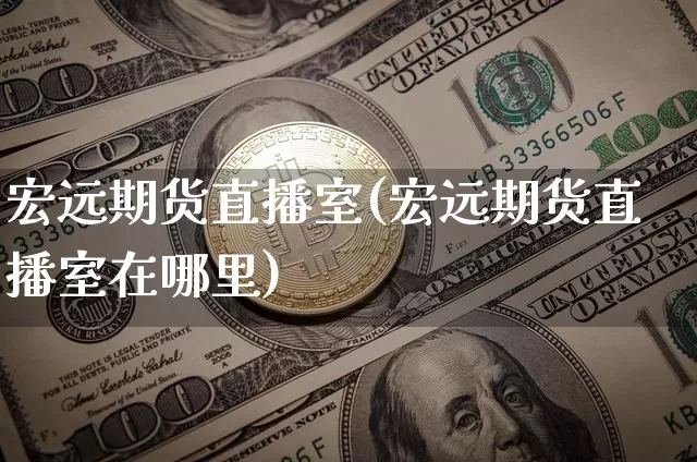 宏远期货直播室(宏远期货直播室在哪里)_https://www.jianghaiboli.com_期货_第1张