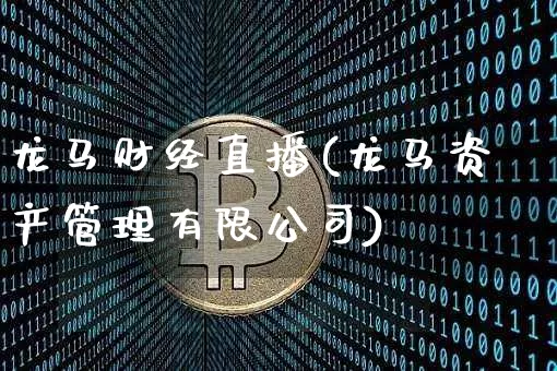 龙马财经直播(龙马资产管理有限公司)_https://www.jianghaiboli.com_原油期货_第1张
