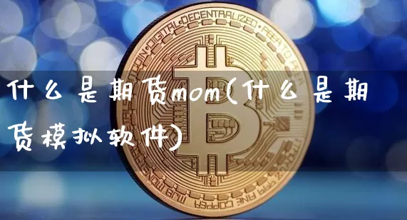 什么是期货mom(什么是期货模拟软件)_https://www.jianghaiboli.com_原油期货_第1张
