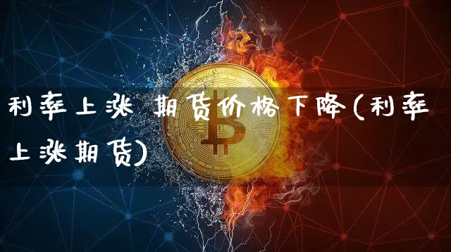 利率上涨 期货价格下降(利率上涨期货)_https://www.jianghaiboli.com_黄金期货_第1张