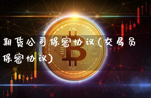 期货公司保密协议(交易员保密协议)_https://www.jianghaiboli.com_恒指期货_第1张