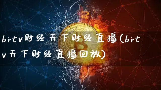brtv财经天下财经直播(brtv天下财经直播回放)_https://www.jianghaiboli.com_黄金期货_第1张