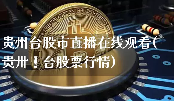 贵州台股市直播在线观看(贵卅芧台股票行情)_https://www.jianghaiboli.com_期货_第1张