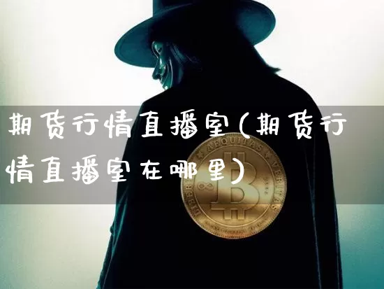 期货行情直播室(期货行情直播室在哪里)_https://www.jianghaiboli.com_原油期货_第1张