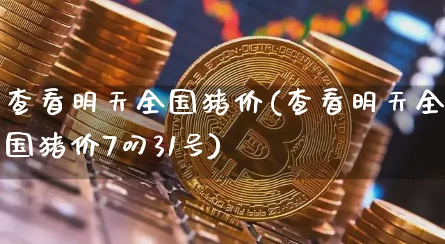 查看明天全国猪价(查看明天全国猪价7叼31号)_https://www.jianghaiboli.com_外盘期货_第1张
