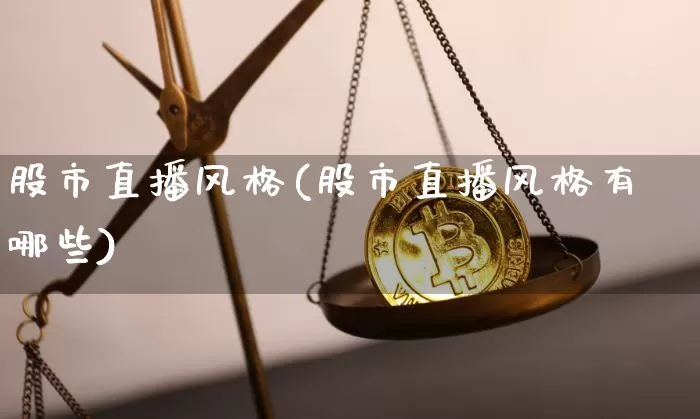 股市直播风格(股市直播风格有哪些)_https://www.jianghaiboli.com_期货_第1张
