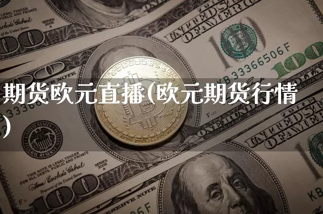 期货欧元直播(欧元期货行情)_https://www.jianghaiboli.com_黄金期货_第1张