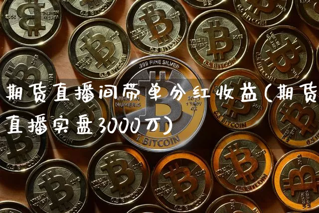 期货直播间带单分红收益(期货直播实盘3000万)_https://www.jianghaiboli.com_外盘期货_第1张