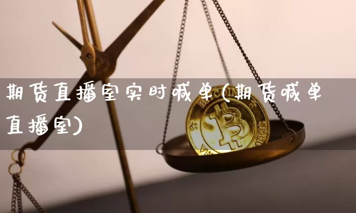 期货直播室实时喊单(期货喊单直播室)_https://www.jianghaiboli.com_恒指期货_第1张