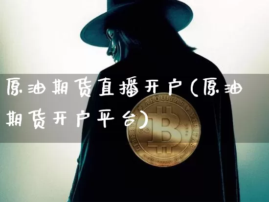 原油期货直播开户(原油期货开户平台)_https://www.jianghaiboli.com_期货_第1张