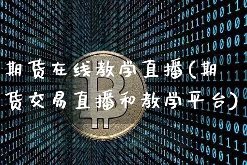 期货在线教学直播(期货交易直播和教学平台)_https://www.jianghaiboli.com_期货_第1张