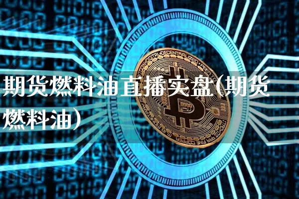 期货燃料油直播实盘(期货燃料油)_https://www.jianghaiboli.com_黄金期货_第1张