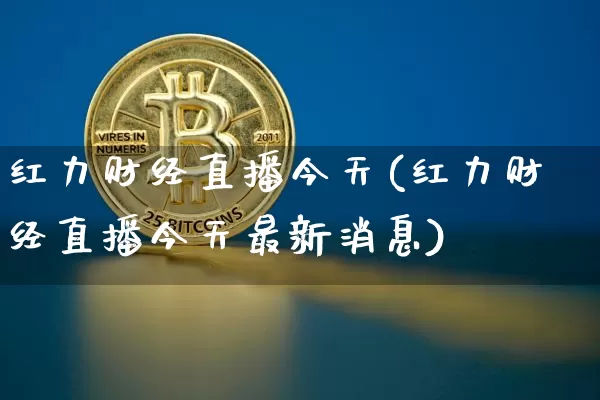 红力财经直播今天(红力财经直播今天最新消息)_https://www.jianghaiboli.com_黄金期货_第1张