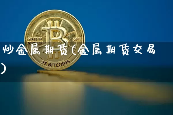 炒金属期货(金属期货交易)_https://www.jianghaiboli.com_黄金期货_第1张
