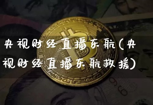 央视财经直播东航(央视财经直播东航救援)_https://www.jianghaiboli.com_原油期货_第1张