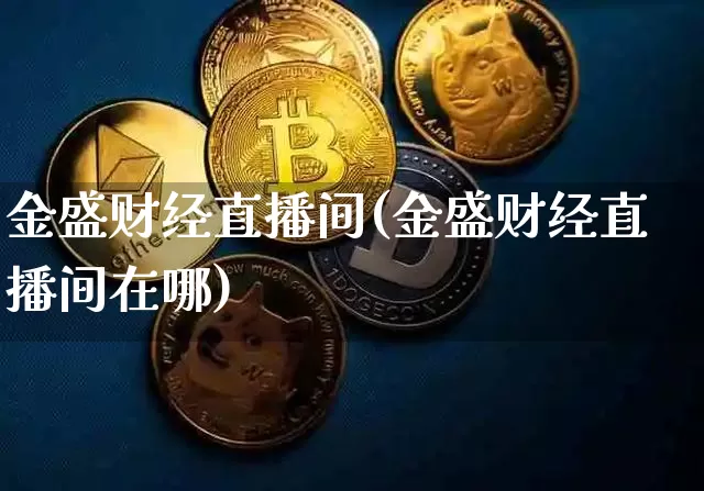 金盛财经直播间(金盛财经直播间在哪)_https://www.jianghaiboli.com_外盘期货_第1张