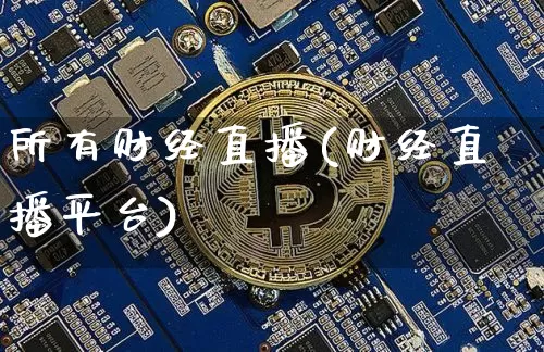 所有财经直播(财经直播平台)_https://www.jianghaiboli.com_外盘期货_第1张