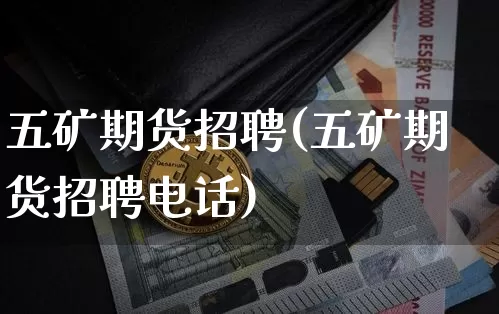 五矿期货招聘(五矿期货招聘电话)_https://www.jianghaiboli.com_期货_第1张
