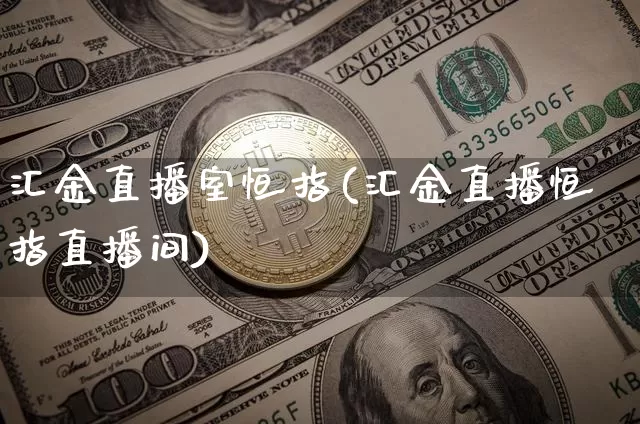汇金直播室恒指(汇金直播恒指直播间)_https://www.jianghaiboli.com_黄金期货_第1张