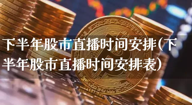 下半年股市直播时间安排(下半年股市直播时间安排表)_https://www.jianghaiboli.com_黄金期货_第1张