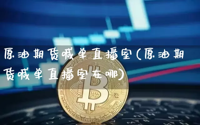 原油期货喊单直播室(原油期货喊单直播室在哪)_https://www.jianghaiboli.com_外盘期货_第1张