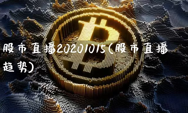 股市直播20201015(股市直播趋势)_https://www.jianghaiboli.com_外盘期货_第1张