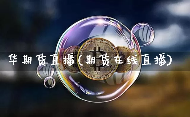 华期货直播(期货在线直播)_https://www.jianghaiboli.com_原油期货_第1张