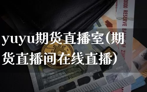 yuyu期货直播室(期货直播间在线直播)_https://www.jianghaiboli.com_黄金期货_第1张