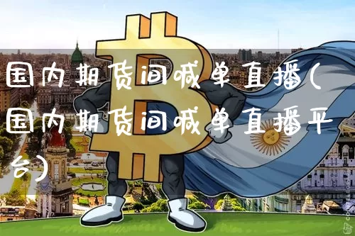 国内期货间喊单直播(国内期货间喊单直播平台)_https://www.jianghaiboli.com_原油期货_第1张